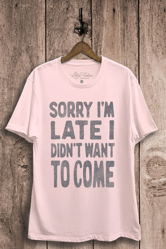 Sorry I'm Late I Didn't Want To Come Graphic Tee